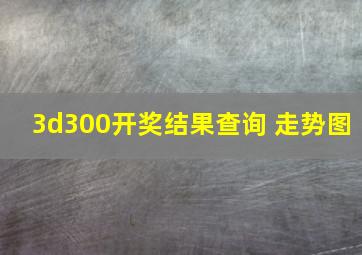 3d300开奖结果查询 走势图